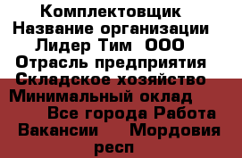 Комплектовщик › Название организации ­ Лидер Тим, ООО › Отрасль предприятия ­ Складское хозяйство › Минимальный оклад ­ 18 500 - Все города Работа » Вакансии   . Мордовия респ.